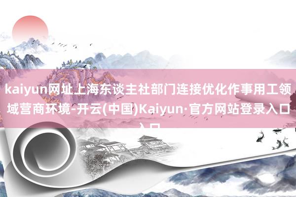 kaiyun网址上海东谈主社部门连接优化作事用工领域营商环境-开云(中国)Kaiyun·官方网站登录入口