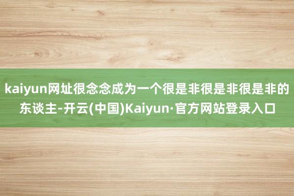 kaiyun网址很念念成为一个很是非很是非很是非的东谈主-开云(中国)Kaiyun·官方网站登录入口