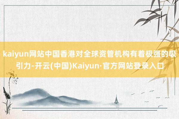kaiyun网站中国香港对全球资管机构有着极强的吸引力-开云(中国)Kaiyun·官方网站登录入口