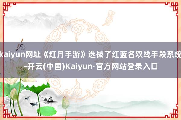 kaiyun网址《红月手游》选拔了红蓝名双线手段系统-开云(中国)Kaiyun·官方网站登录入口