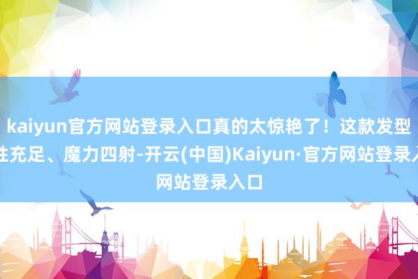 kaiyun官方网站登录入口真的太惊艳了！这款发型个性充足、魔力四射-开云(中国)Kaiyun·官方网站登录入口