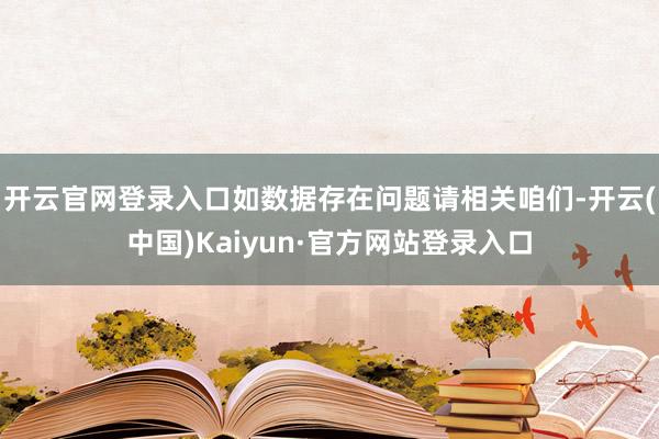 开云官网登录入口如数据存在问题请相关咱们-开云(中国)Kaiyun·官方网站登录入口