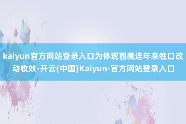 kaiyun官方网站登录入口为体现西藏连年来牲口改动收效-开云(中国)Kaiyun·官方网站登录入口