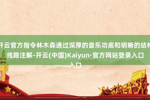 开云官方指令林木森通过深厚的音乐功底和明晰的结构线路注解-开云(中国)Kaiyun·官方网站登录入口