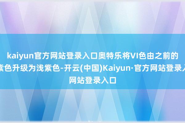 kaiyun官方网站登录入口奥特乐将VI色由之前的深紫色升级为浅紫色-开云(中国)Kaiyun·官方网站登录入口