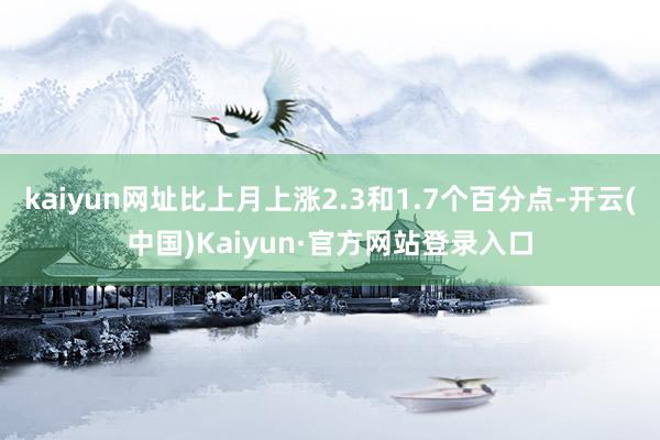 kaiyun网址比上月上涨2.3和1.7个百分点-开云(中国)Kaiyun·官方网站登录入口