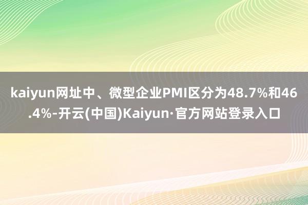 kaiyun网址中、微型企业PMI区分为48.7%和46.4%-开云(中国)Kaiyun·官方网站登录入口