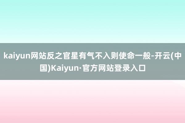 kaiyun网站反之官星有气不入则使命一般-开云(中国)Kaiyun·官方网站登录入口