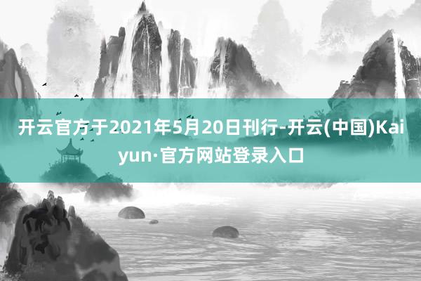 开云官方于2021年5月20日刊行-开云(中国)Kaiyun·官方网站登录入口