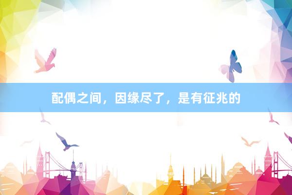 配偶之间，因缘尽了，是有征兆的