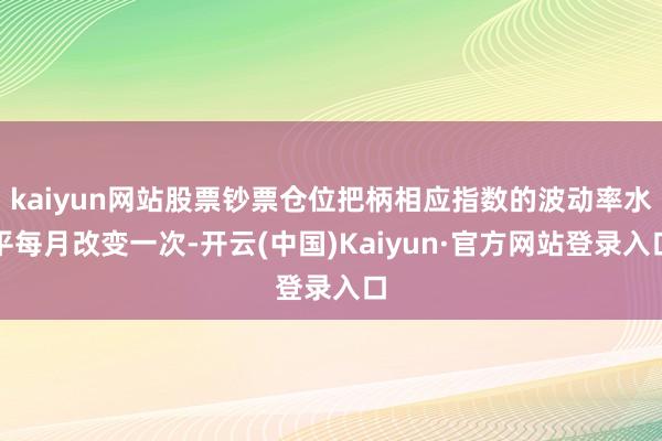 kaiyun网站股票钞票仓位把柄相应指数的波动率水平每月改变一次-开云(中国)Kaiyun·官方网站登录入口