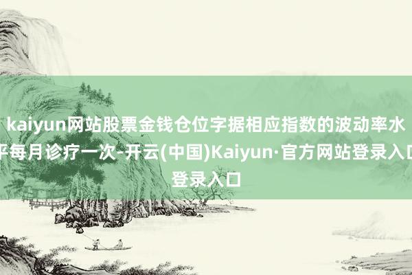 kaiyun网站股票金钱仓位字据相应指数的波动率水平每月诊疗一次-开云(中国)Kaiyun·官方网站登录入口