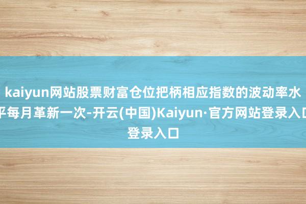 kaiyun网站股票财富仓位把柄相应指数的波动率水平每月革新一次-开云(中国)Kaiyun·官方网站登录入口