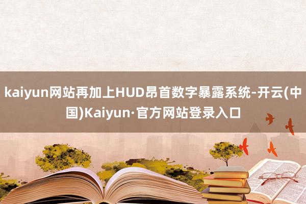 kaiyun网站再加上HUD昂首数字暴露系统-开云(中国)Kaiyun·官方网站登录入口