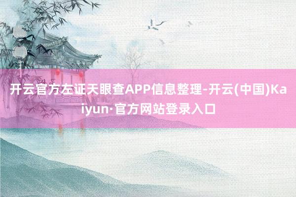 开云官方左证天眼查APP信息整理-开云(中国)Kaiyun·官方网站登录入口