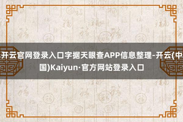 开云官网登录入口字据天眼查APP信息整理-开云(中国)Kaiyun·官方网站登录入口