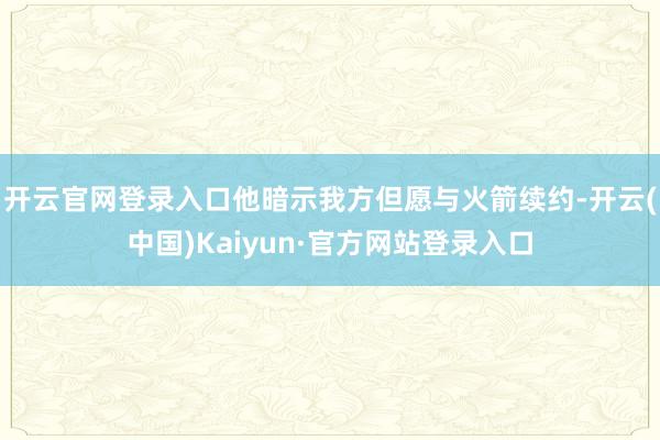 开云官网登录入口他暗示我方但愿与火箭续约-开云(中国)Kaiyun·官方网站登录入口