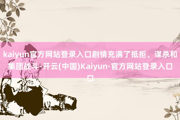kaiyun官方网站登录入口剧情充满了抵拒、谋杀和集团战斗-开云(中国)Kaiyun·官方网站登录入口