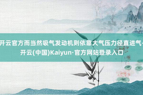 开云官方而当然吸气发动机则依靠大气压力径直进气-开云(中国)Kaiyun·官方网站登录入口