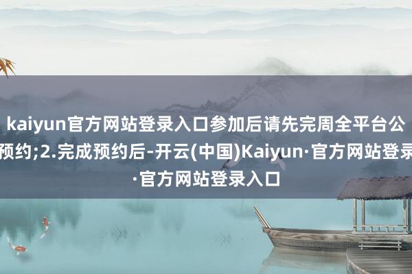 kaiyun官方网站登录入口参加后请先完周全平台公测的预约;2.完成预约后-开云(中国)Kaiyun·官方网站登录入口