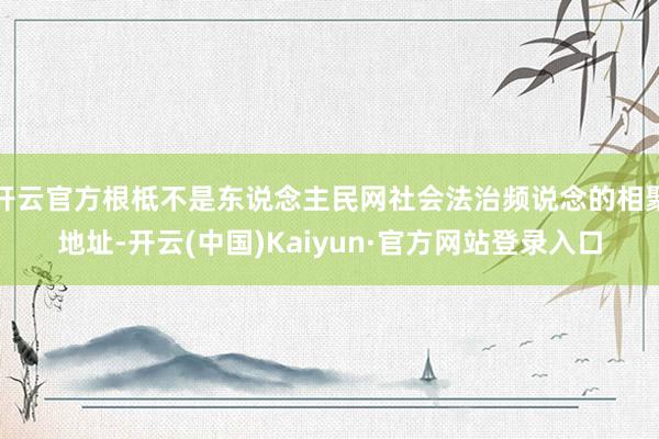 开云官方根柢不是东说念主民网社会法治频说念的相聚地址-开云(中国)Kaiyun·官方网站登录入口