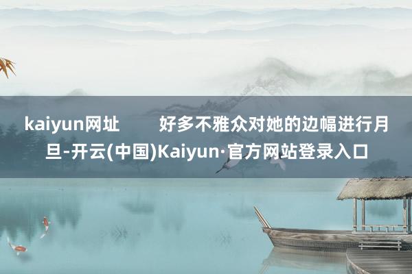 kaiyun网址        好多不雅众对她的边幅进行月旦-开云(中国)Kaiyun·官方网站登录入口