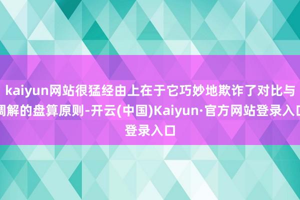 kaiyun网站很猛经由上在于它巧妙地欺诈了对比与调解的盘算原则-开云(中国)Kaiyun·官方网站登录入口