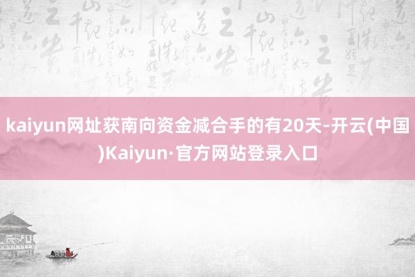 kaiyun网址获南向资金减合手的有20天-开云(中国)Kaiyun·官方网站登录入口