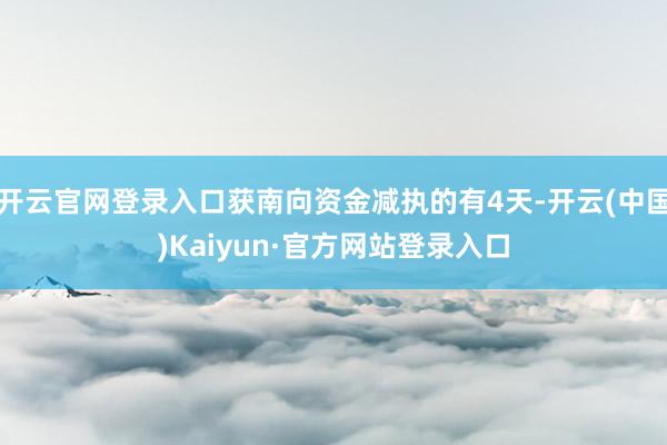 开云官网登录入口获南向资金减执的有4天-开云(中国)Kaiyun·官方网站登录入口