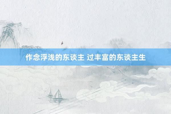 作念浮浅的东谈主 过丰富的东谈主生