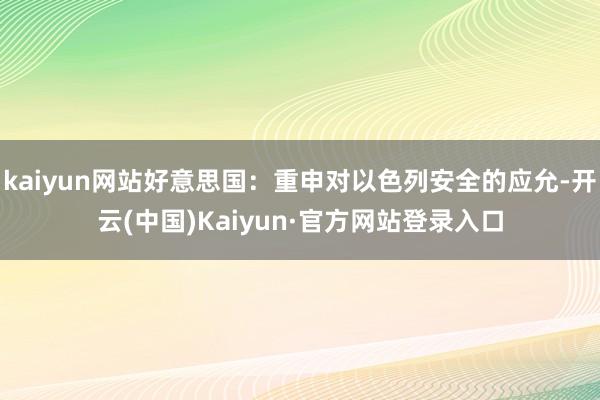 kaiyun网站好意思国：重申对以色列安全的应允-开云(中国)Kaiyun·官方网站登录入口