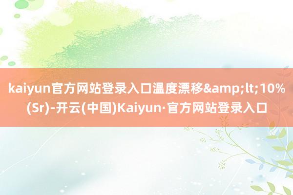 kaiyun官方网站登录入口温度漂移<10%(Sr)-开云(中国)Kaiyun·官方网站登录入口