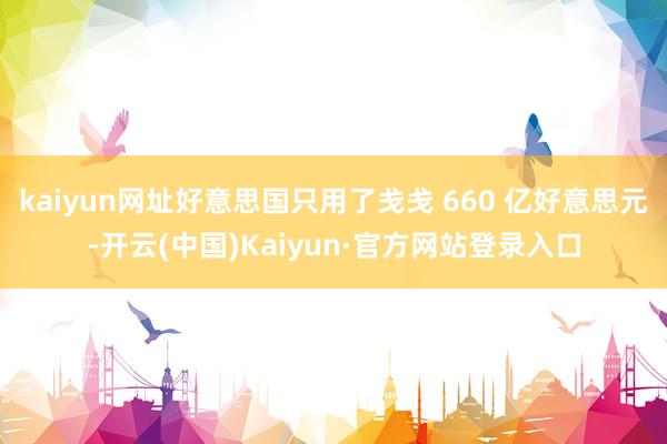 kaiyun网址好意思国只用了戋戋 660 亿好意思元-开云(中国)Kaiyun·官方网站登录入口