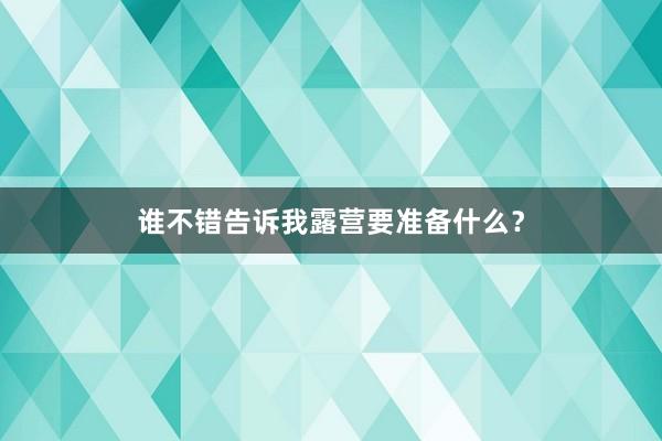 谁不错告诉我露营要准备什么?