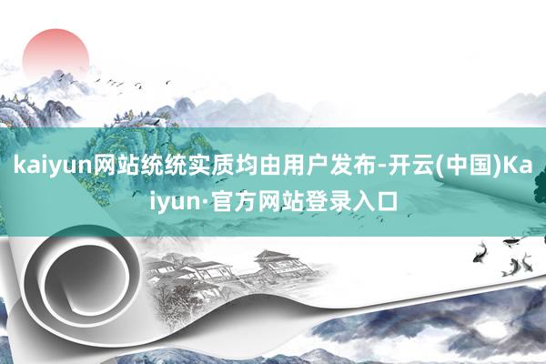 kaiyun网站统统实质均由用户发布-开云(中国)Kaiyun·官方网站登录入口