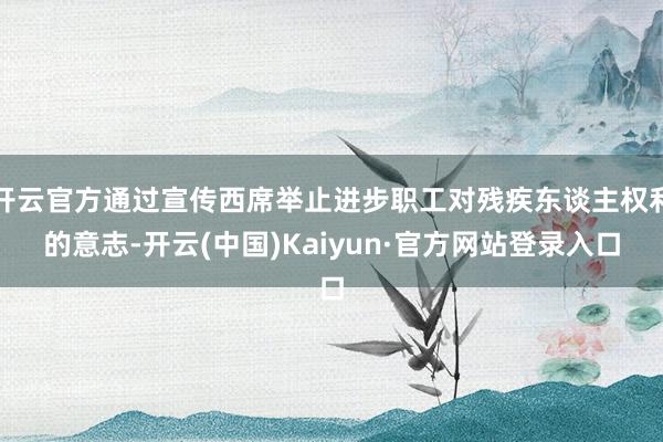 开云官方通过宣传西席举止进步职工对残疾东谈主权利的意志-开云(中国)Kaiyun·官方网站登录入口