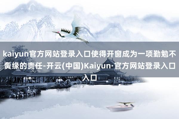 kaiyun官方网站登录入口使得开窗成为一项勤勉不夤缘的责任-开云(中国)Kaiyun·官方网站登录入口