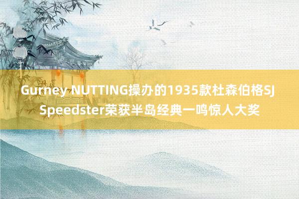 Gurney NUTTING操办的1935款杜森伯格SJ Speedster荣获半岛经典一鸣惊人大奖
