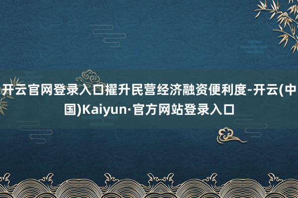 开云官网登录入口擢升民营经济融资便利度-开云(中国)Kaiyun·官方网站登录入口