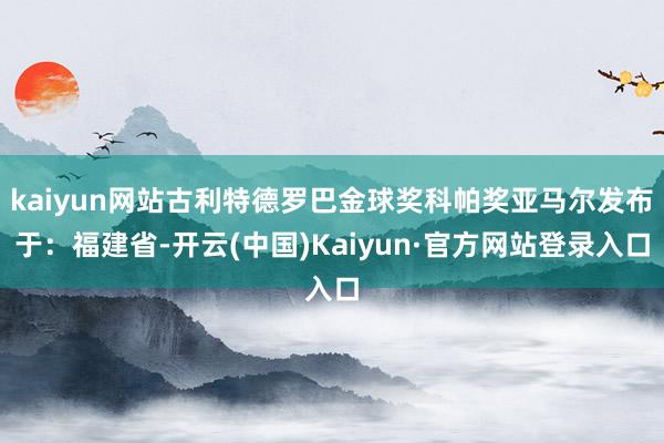 kaiyun网站古利特德罗巴金球奖科帕奖亚马尔发布于：福建省-开云(中国)Kaiyun·官方网站登录入口