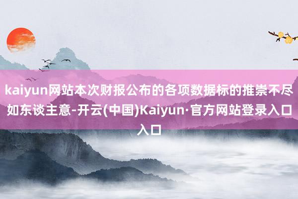 kaiyun网站本次财报公布的各项数据标的推崇不尽如东谈主意-开云(中国)Kaiyun·官方网站登录入口