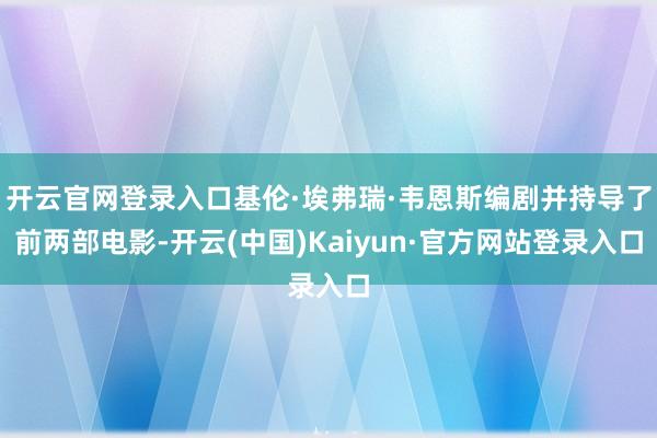 开云官网登录入口基伦·埃弗瑞·韦恩斯编剧并持导了前两部电影-开云(中国)Kaiyun·官方网站登录入口