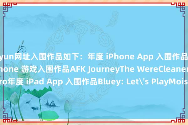 kaiyun网址入围作品如下：年度 iPhone App 入围作品KinoRunnaTripsy年度 iPhone 游戏入围作品AFK JourneyThe WereCleanerZenless Zone Zero年度 iPad App 入围作品Bluey: Let's PlayMoisesProcreate Dreams年度 iPad 游戏入围作品Assassin's Creed MirageD