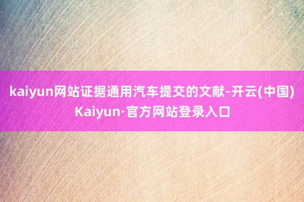 kaiyun网站证据通用汽车提交的文献-开云(中国)Kaiyun·官方网站登录入口
