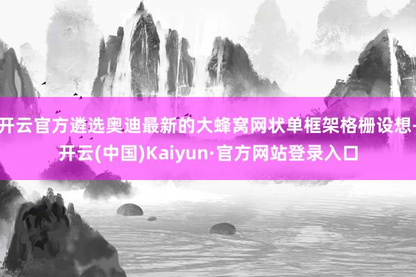 开云官方遴选奥迪最新的大蜂窝网状单框架格栅设想-开云(中国)Kaiyun·官方网站登录入口