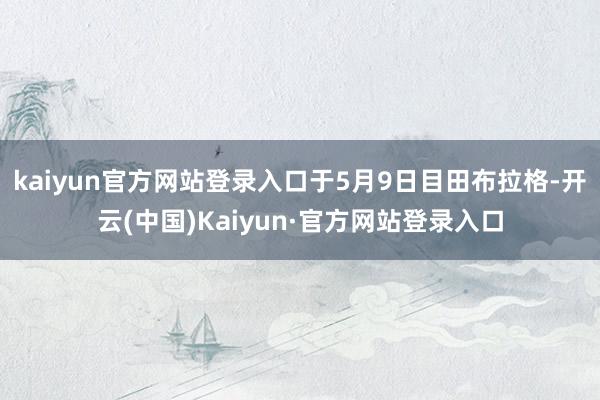 kaiyun官方网站登录入口于5月9日目田布拉格-开云(中国)Kaiyun·官方网站登录入口