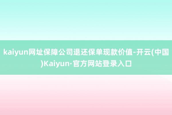 kaiyun网址保障公司退还保单现款价值-开云(中国)Kaiyun·官方网站登录入口