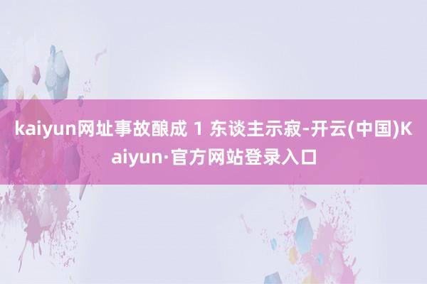 kaiyun网址事故酿成 1 东谈主示寂-开云(中国)Kaiyun·官方网站登录入口