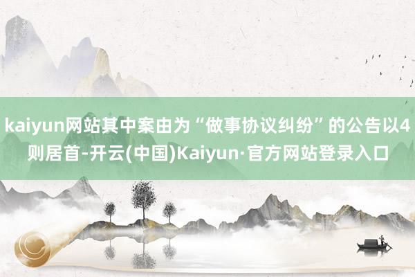 kaiyun网站其中案由为“做事协议纠纷”的公告以4则居首-开云(中国)Kaiyun·官方网站登录入口
