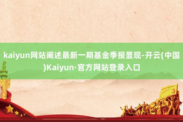 kaiyun网站阐述最新一期基金季报显现-开云(中国)Kaiyun·官方网站登录入口